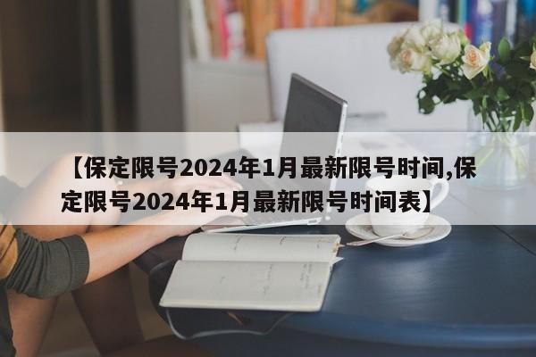 【保定限号2024年1月最新限号时间,保定限号2024年1月最新限号时间表】