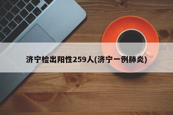济宁检出阳性259人(济宁一例肺炎)
