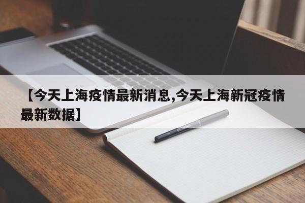 【今天上海疫情最新消息,今天上海新冠疫情最新数据】