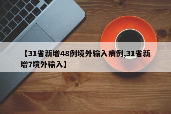 【31省新增48例境外输入病例,31省新增7境外输入】