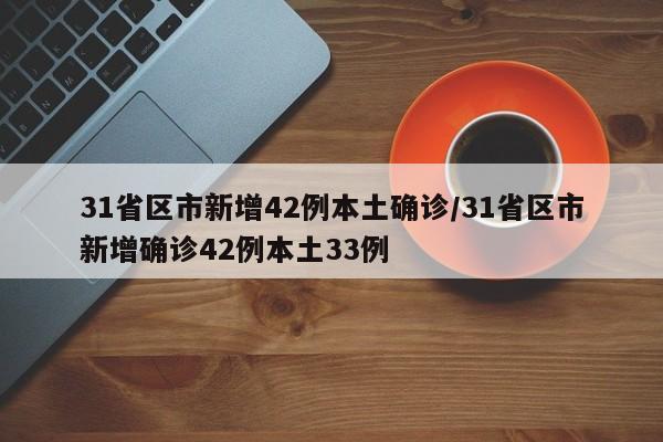 31省区市新增42例本土确诊/31省区市新增确诊42例本土33例