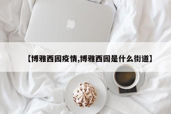 【博雅西园疫情,博雅西园是什么街道】