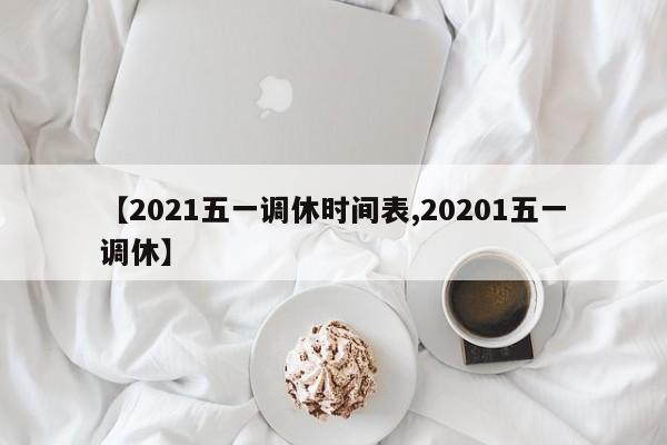 【2021五一调休时间表,20201五一调休】