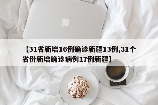 【31省新增16例确诊新疆13例,31个省份新增确诊病例17例新疆】