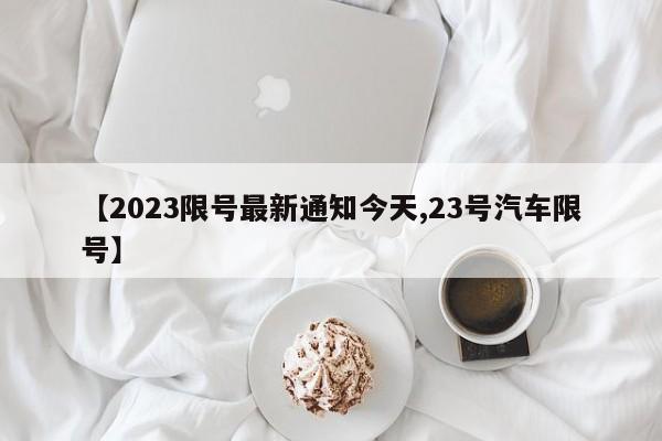 【2023限号最新通知今天,23号汽车限号】