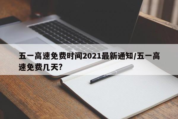 五一高速免费时间2021最新通知/五一高速免费几天?
