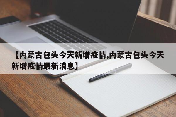 【内蒙古包头今天新增疫情,内蒙古包头今天新增疫情最新消息】