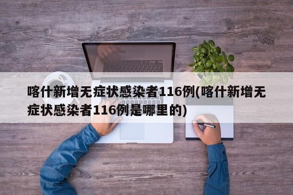 喀什新增无症状感染者116例(喀什新增无症状感染者116例是哪里的)