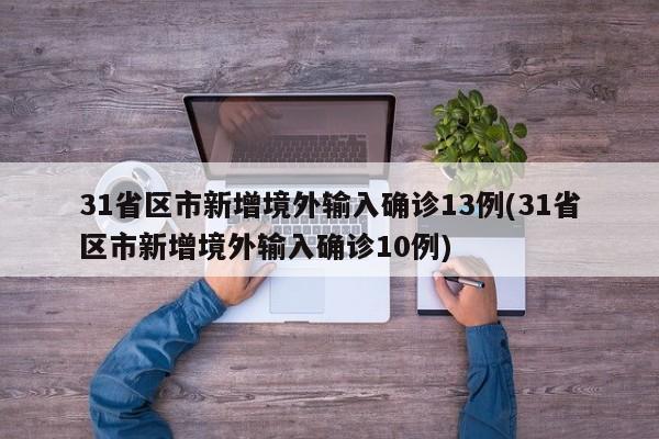 31省区市新增境外输入确诊13例(31省区市新增境外输入确诊10例)