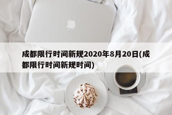 成都限行时间新规2020年8月20日(成都限行时间新规时间)