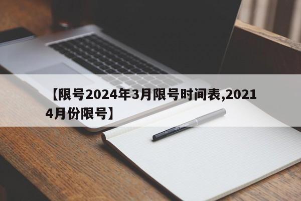 【限号2024年3月限号时间表,20214月份限号】
