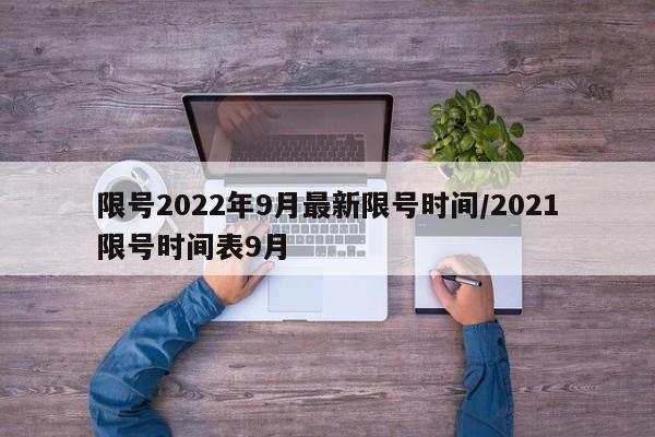 限号2022年9月最新限号时间/2021限号时间表9月