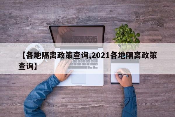 【各地隔离政策查询,2021各地隔离政策查询】