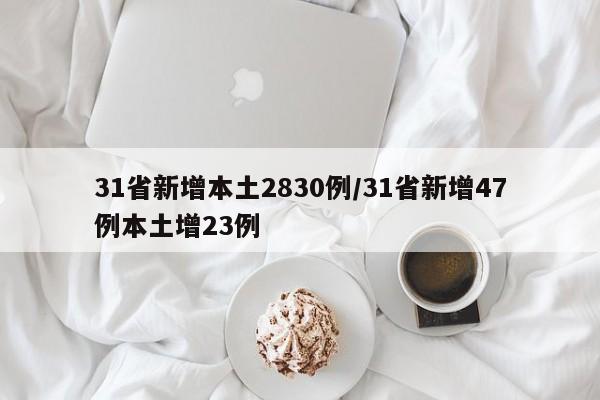 31省新增本土2830例/31省新增47例本土增23例
