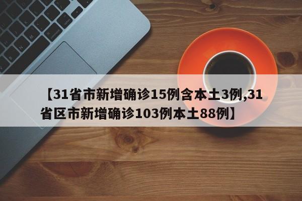 【31省市新增确诊15例含本土3例,31省区市新增确诊103例本土88例】