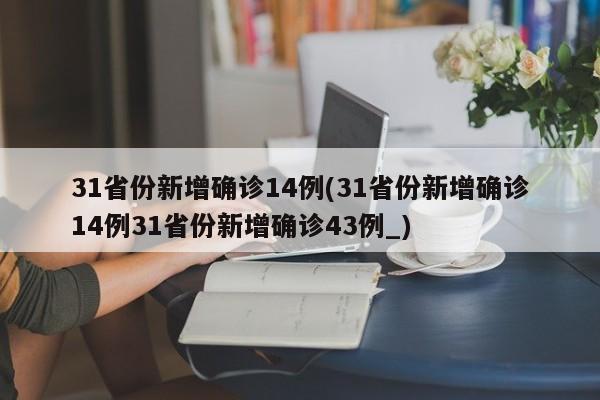 31省份新增确诊14例(31省份新增确诊14例31省份新增确诊43例_)