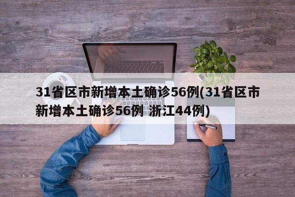 31省区市新增本土确诊56例(31省区市新增本土确诊56例 浙江44例)