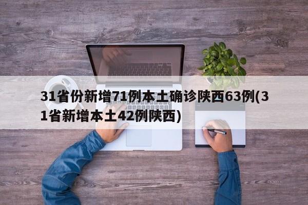 31省份新增71例本土确诊陕西63例(31省新增本土42例陕西)