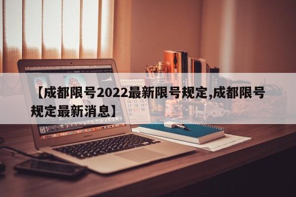 【成都限号2022最新限号规定,成都限号规定最新消息】