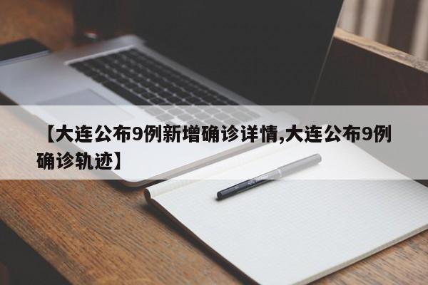 【大连公布9例新增确诊详情,大连公布9例确诊轨迹】