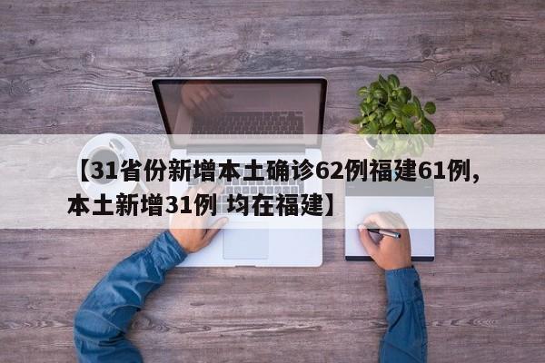 【31省份新增本土确诊62例福建61例,本土新增31例 均在福建】