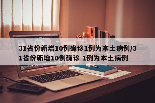 31省份新增10例确诊1例为本土病例/31省份新增10例确诊 1例为本土病例