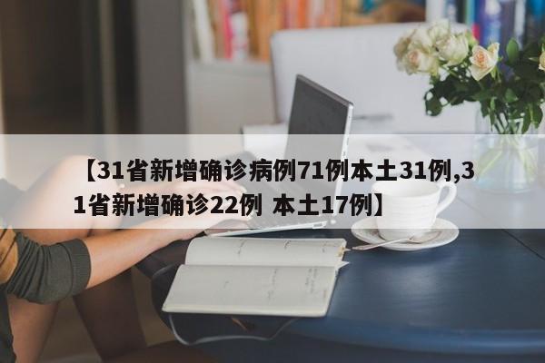 【31省新增确诊病例71例本土31例,31省新增确诊22例 本土17例】