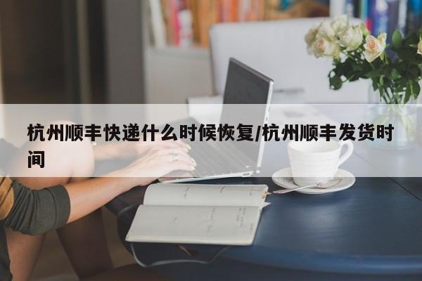 杭州顺丰快递什么时候恢复/杭州顺丰发货时间