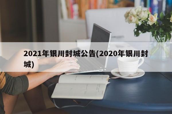 2021年银川封城公告(2020年银川封城)