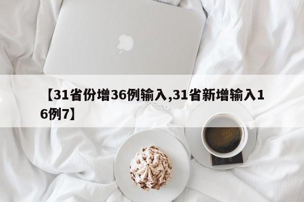 【31省份增36例输入,31省新增输入16例7】