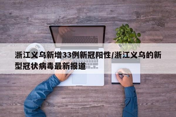 浙江义乌新增33例新冠阳性/浙江义乌的新型冠状病毒最新报道