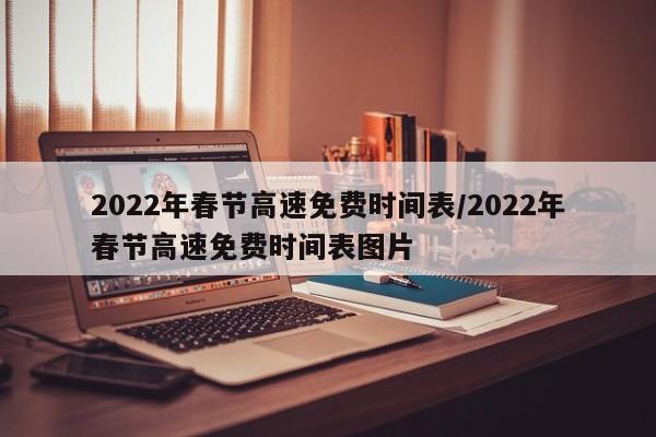 2022年春节高速免费时间表/2022年春节高速免费时间表图片