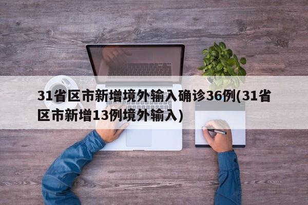 31省区市新增境外输入确诊36例(31省区市新增13例境外输入)