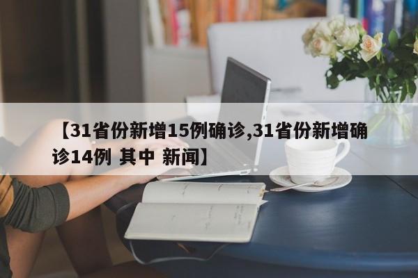 【31省份新增15例确诊,31省份新增确诊14例 其中 新闻】