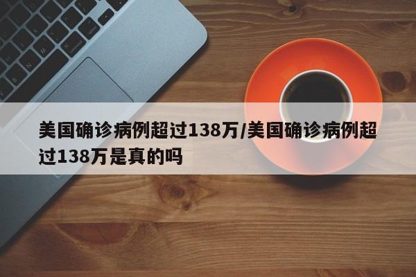 美国确诊病例超过138万/美国确诊病例超过138万是真的吗