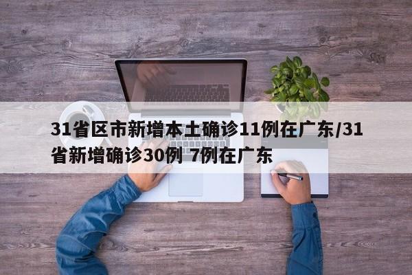 31省区市新增本土确诊11例在广东/31省新增确诊30例 7例在广东