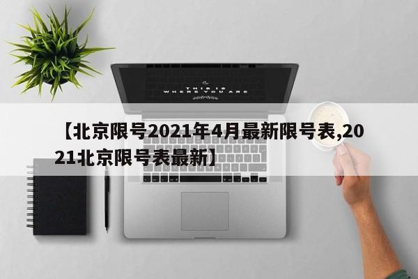 【北京限号2021年4月最新限号表,2021北京限号表最新】