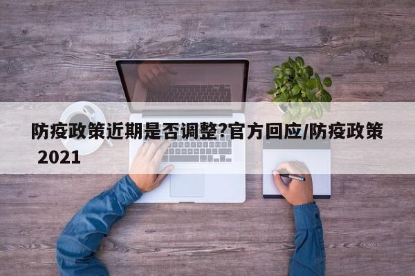 防疫政策近期是否调整?官方回应/防疫政策 2021