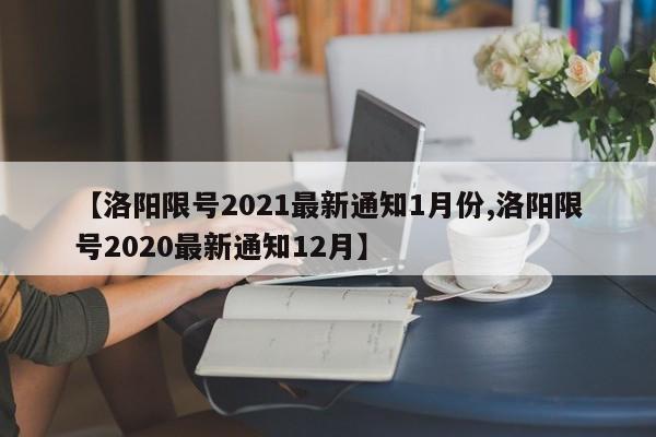 【洛阳限号2021最新通知1月份,洛阳限号2020最新通知12月】