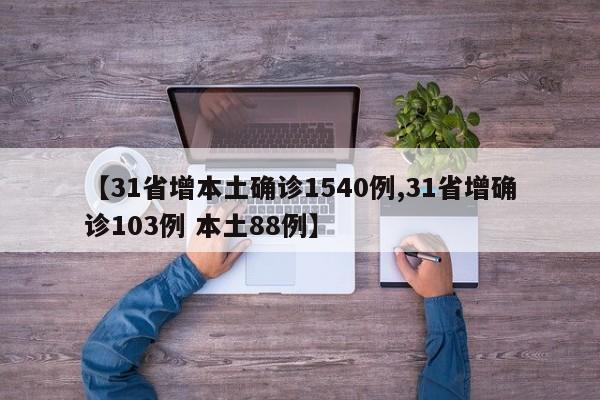 【31省增本土确诊1540例,31省增确诊103例 本土88例】