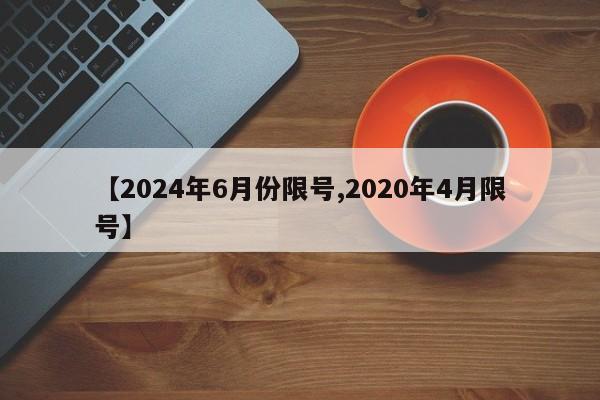 【2024年6月份限号,2020年4月限号】