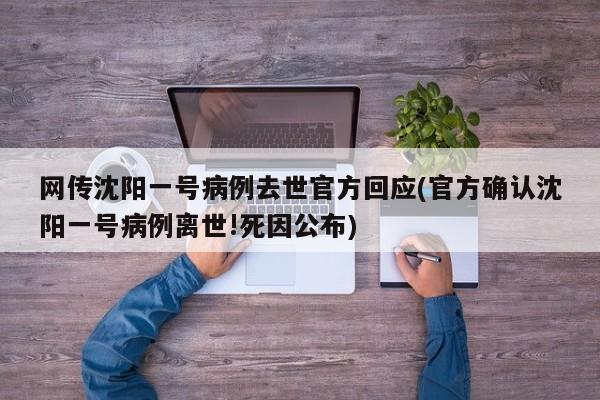 网传沈阳一号病例去世官方回应(官方确认沈阳一号病例离世!死因公布)