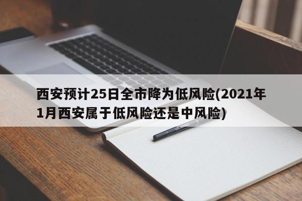 西安预计25日全市降为低风险(2021年1月西安属于低风险还是中风险)
