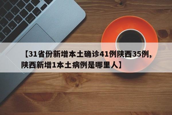 【31省份新增本土确诊41例陕西35例,陕西新增1本土病例是哪里人】