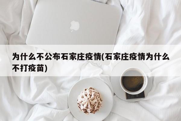 为什么不公布石家庄疫情(石家庄疫情为什么不打疫苗)