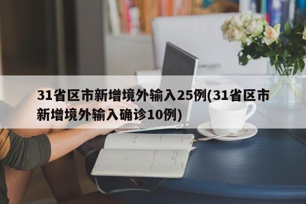 31省区市新增境外输入25例(31省区市新增境外输入确诊10例)