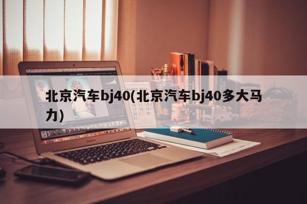 北京汽车bj40(北京汽车bj40多大马力)