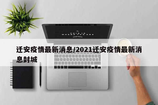 迁安疫情最新消息/2021迁安疫情最新消息封城