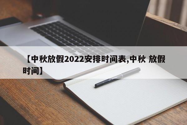 【中秋放假2022安排时间表,中秋 放假时间】