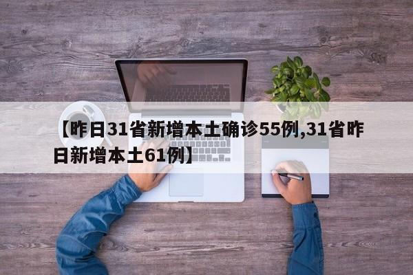 【昨日31省新增本土确诊55例,31省昨日新增本土61例】